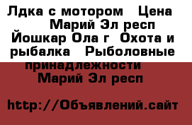 Лдка с мотором › Цена ­ 32 - Марий Эл респ., Йошкар-Ола г. Охота и рыбалка » Рыболовные принадлежности   . Марий Эл респ.